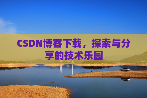 CSDN博客下载,探索与分享的技术乐园 CSDN博客下载,探索与分享的技术乐园